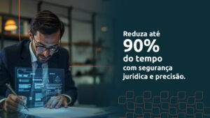 Reduza até 90% do tempo com segurança jurídica e precisão.