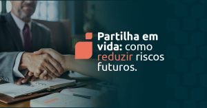 Entenda como a partilha em vida pode reduzir riscos sucessórios e por que o histórico decisório dos tribunais deve ser considerado no planejamento patrimonial e familiar.